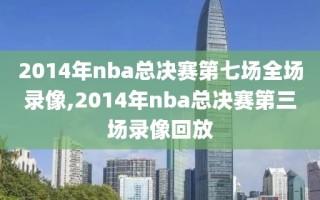 2014年nba总决赛第七场全场录像,2014年nba总决赛第三场录像回放