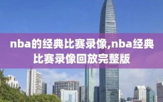 nba的经典比赛录像,nba经典比赛录像回放完整版