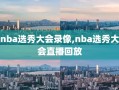 nba选秀大会录像,nba选秀大会直播回放