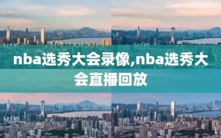 nba选秀大会录像,nba选秀大会直播回放