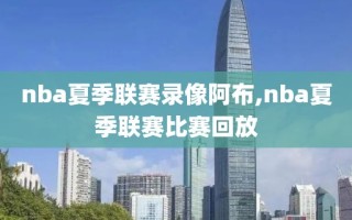 nba夏季联赛录像阿布,nba夏季联赛比赛回放