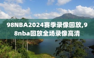 98NBA2024赛季录像回放,98nba回放全场录像高清