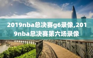 2019nba总决赛g6录像,2019nba总决赛第六场录像