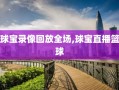 球宝录像回放全场,球宝直播篮球