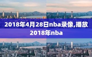 2018年4月28日nba录像,播放2018年nba