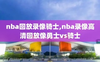 nba回放录像骑士,nba录像高清回放像勇士vs骑士