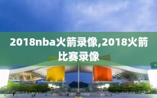 2018nba火箭录像,2018火箭比赛录像