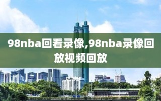 98nba回看录像,98nba录像回放视频回放