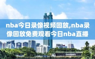 nba今日录像视频回放,nba录像回放免费观看今日nba直播