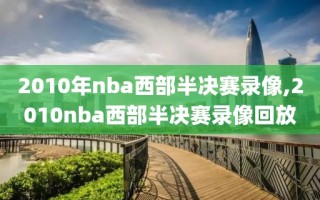 2010年nba西部半决赛录像,2010nba西部半决赛录像回放