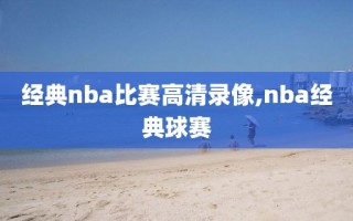 经典nba比赛高清录像,nba经典球赛
