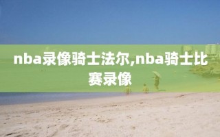 nba录像骑士法尔,nba骑士比赛录像