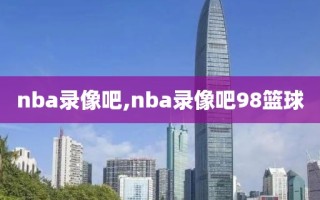 nba录像吧,nba录像吧98篮球