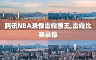 腾讯NBA录像雷霆国王,雷霆比赛录像