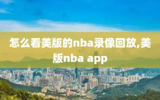 怎么看美版的nba录像回放,美版nba app