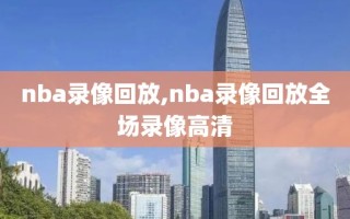 nba录像回放,nba录像回放全场录像高清