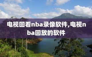 电视回看nba录像软件,电视nba回放的软件