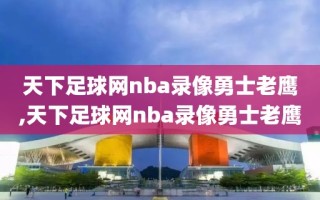 天下足球网nba录像勇士老鹰,天下足球网nba录像勇士老鹰