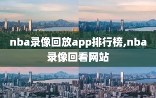 nba录像回放app排行榜,nba录像回看网站