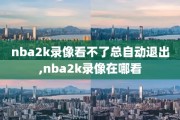 nba2k录像看不了总自动退出,nba2k录像在哪看