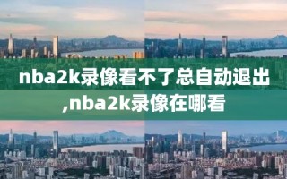 nba2k录像看不了总自动退出,nba2k录像在哪看