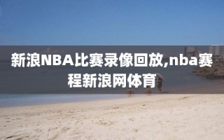 新浪NBA比赛录像回放,nba赛程新浪网体育