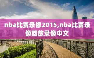 nba比赛录像2015,nba比赛录像回放录像中文