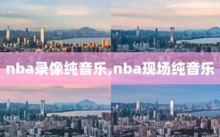 nba录像纯音乐,nba现场纯音乐
