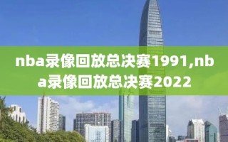 nba录像回放总决赛1991,nba录像回放总决赛2022