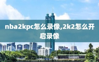 nba2kpc怎么录像,2k2怎么开启录像
