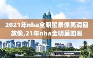 2021年nba全明星录像高清回放像,21年nba全明星回看