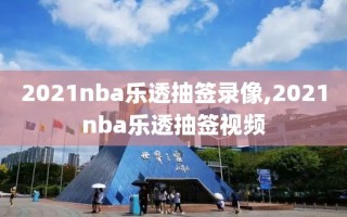 2021nba乐透抽签录像,2021nba乐透抽签视频