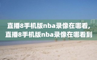 直播8手机版nba录像在哪看,直播8手机版nba录像在哪看到