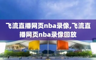 飞流直播网页nba录像,飞流直播网页nba录像回放