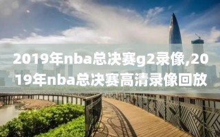 2019年nba总决赛g2录像,2019年nba总决赛高清录像回放