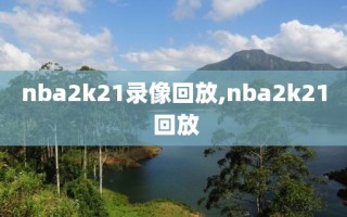 nba2k21录像回放,nba2k21 回放