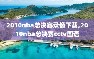 2010nba总决赛录像下载,2010nba总决赛cctv国语