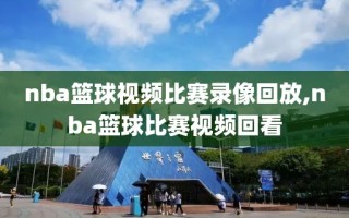 nba篮球视频比赛录像回放,nba篮球比赛视频回看