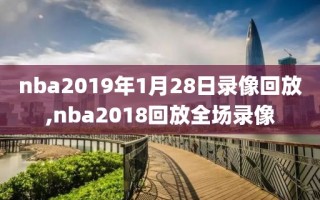 nba2019年1月28日录像回放,nba2018回放全场录像