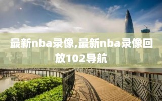 最新nba录像,最新nba录像回放102导航