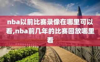 nba以前比赛录像在哪里可以看,nba前几年的比赛回放哪里看