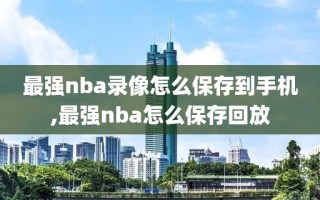 最强nba录像怎么保存到手机,最强nba怎么保存回放