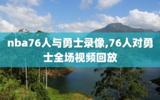 nba76人与勇士录像,76人对勇士全场视频回放