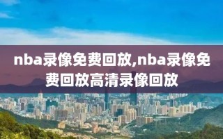 nba录像免费回放,nba录像免费回放高清录像回放