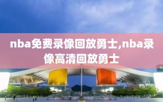 nba免费录像回放勇士,nba录像高清回放勇士