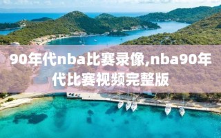90年代nba比赛录像,nba90年代比赛视频完整版
