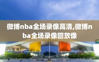 微博nba全场录像高清,微博nba全场录像回放像