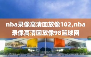 nba录像高清回放像102,nba录像高清回放像98篮球网