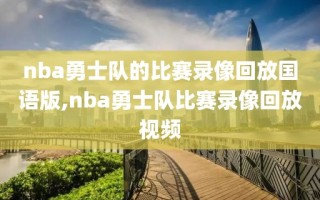 nba勇士队的比赛录像回放国语版,nba勇士队比赛录像回放视频