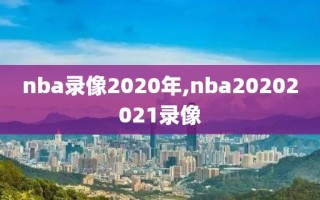 nba录像2020年,nba20202021录像